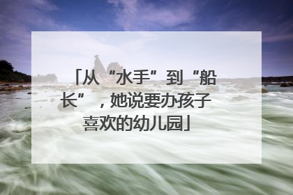 从“水手”到“船长”，她说要办孩子喜欢的幼儿园