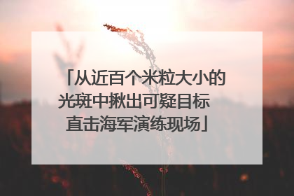 从近百个米粒大小的光斑中揪出可疑目标 直击海军演练现场