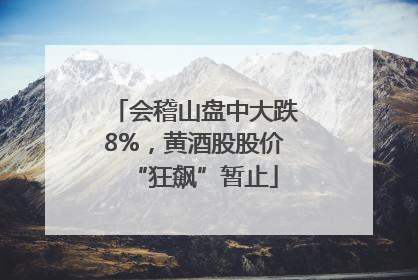 会稽山盘中大跌8%，黄酒股股价“狂飙”暂止