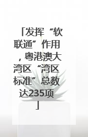 发挥“软联通”作用，粤港澳大湾区“湾区标准”总数达235项
