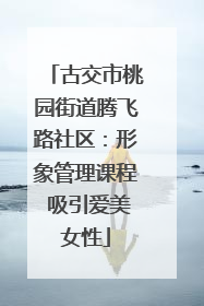 古交市桃园街道腾飞路社区：形象管理课程 吸引爱美女性