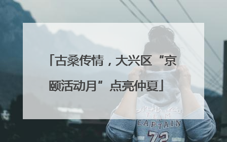 古桑传情，大兴区“京颐活动月”点亮仲夏