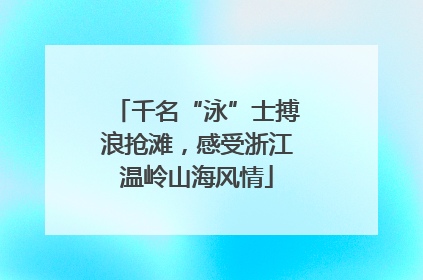 千名“泳”士搏浪抢滩，感受浙江温岭山海风情