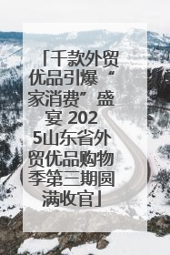 千款外贸优品引爆“家消费”盛宴 2025山东省外贸优品购物季第三期圆满收官