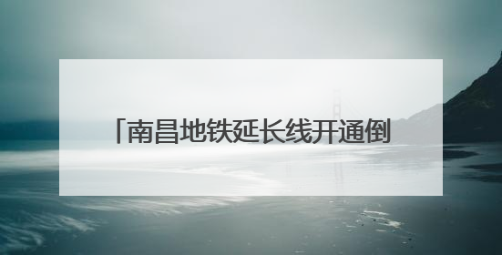 南昌地铁延长线开通倒计时！新亮点提前看