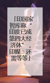 印国家智库称“印度已成第四大经济体”，印媒：还需等等
