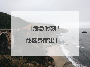 危急时刻！他挺身而出