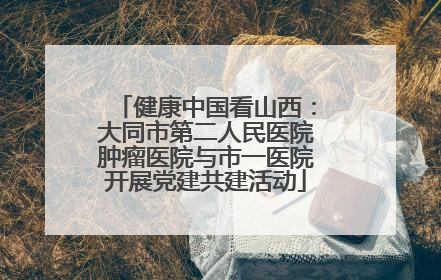 健康中国看山西：大同市第二人民医院肿瘤医院与市一医院开展党建共建活动