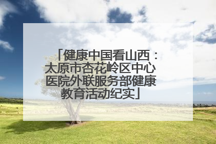 健康中国看山西：太原市杏花岭区中心医院外联服务部健康教育活动纪实