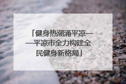 健身热潮涌平凉——平凉市全力构建全民健身新格局