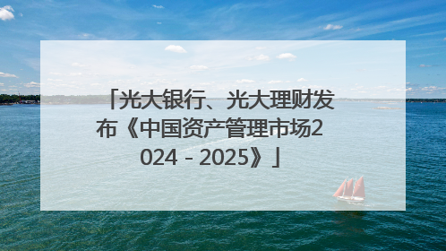光大银行、光大理财发布《中国资产管理市场2024－2025》