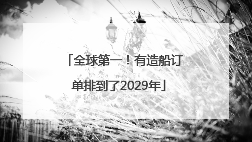 全球第一！有造船订单排到了2029年
