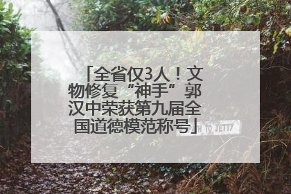 全省仅3人！文物修复“神手”郭汉中荣获第九届全国道德模范称号