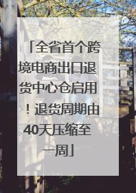 全省首个跨境电商出口退货中心仓启用！退货周期由40天压缩至一周