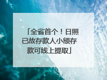 全省首个！日照已故存款人小额存款可线上提取