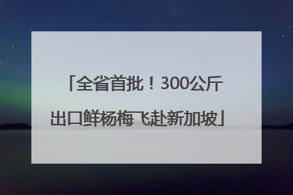 全省首批！300公斤出口鲜杨梅飞赴新加坡