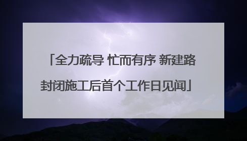 全力疏导 忙而有序 新建路封闭施工后首个工作日见闻