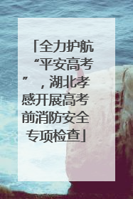 全力护航“平安高考”，湖北孝感开展高考前消防安全专项检查