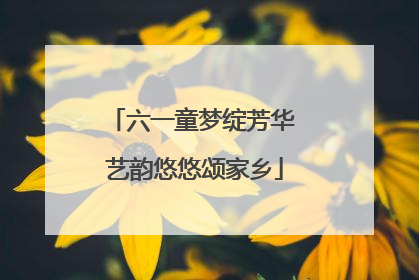 六一童梦绽芳华 艺韵悠悠颂家乡