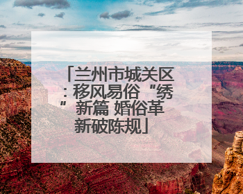 兰州市城关区：移风易俗“绣”新篇 婚俗革新破陈规