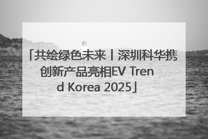共绘绿色未来丨深圳科华携创新产品亮相EV Trend Korea 2025