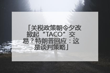 关税政策朝令夕改掀起“TACO”交易？特朗普回应：这是谈判策略