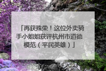 再获殊荣！这位外卖骑手小姐姐获评杭州市道德模范（平民英雄）
