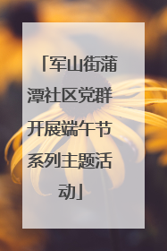 军山街蒲潭社区党群开展端午节系列主题活动