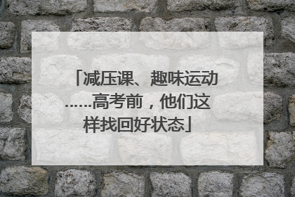 减压课、趣味运动……高考前，他们这样找回好状态