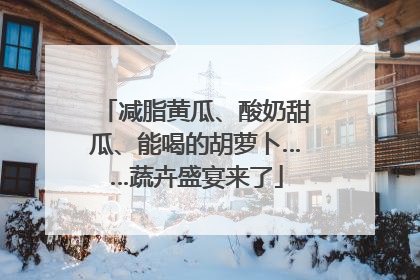 减脂黄瓜、酸奶甜瓜、能喝的胡萝卜……蔬卉盛宴来了
