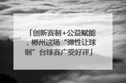 创新赛制+公益赋能，郴州这场“弹性让球制”台球赛广受好评