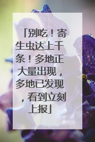 别吃！寄生虫达上千条！多地正大量出现，多地已发现，看到立刻上报