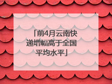 前4月云南快递增幅高于全国平均水平