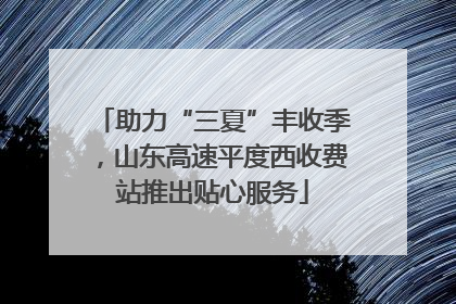 助力“三夏”丰收季，山东高速平度西收费站推出贴心服务