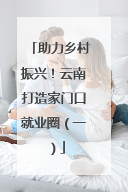 助力乡村振兴！云南打造家门口就业圈（一）