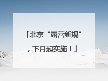 北京“露营新规”，下月起实施！