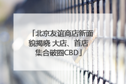 北京友谊商店新面貌揭晓 大店、首店集合破圈CBD