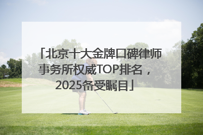 北京十大金牌口碑律师事务所权威TOP排名，2025备受瞩目