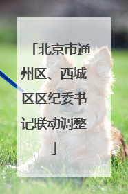 北京市通州区、西城区区纪委书记联动调整