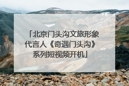 北京门头沟文旅形象代言人《奇遇门头沟》系列短视频开机