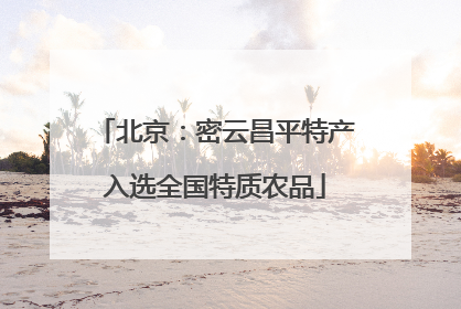 北京：密云昌平特产入选全国特质农品