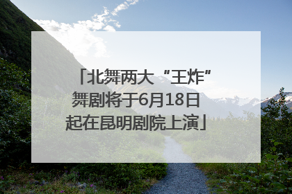 北舞两大“王炸”舞剧将于6月18日起在昆明剧院上演