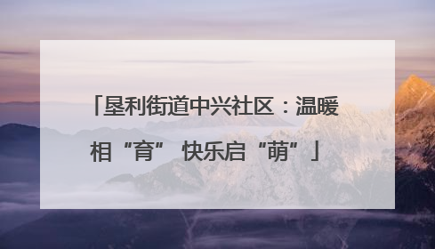 垦利街道中兴社区：温暖相“育” 快乐启“萌”