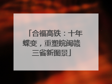 合福高铁：十年蝶变，重塑皖闽赣三省新图景