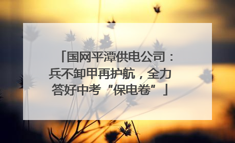 国网平潭供电公司：兵不卸甲再护航，全力答好中考“保电卷”
