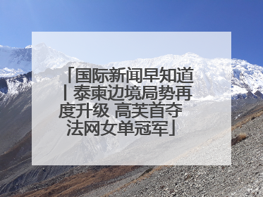 国际新闻早知道丨泰柬边境局势再度升级 高芙首夺法网女单冠军