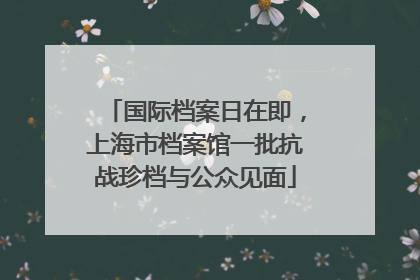 国际档案日在即，上海市档案馆一批抗战珍档与公众见面