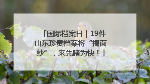 国际档案日｜19件山东珍贵档案将“揭面纱”，来先睹为快！