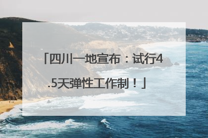 四川一地宣布：试行4.5天弹性工作制！