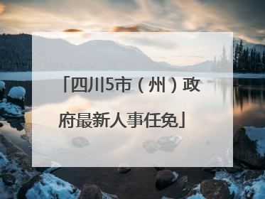 四川5市（州）政府最新人事任免